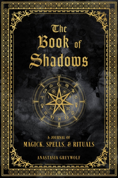 BOOK OF SHADOWS: A Journal of Magick, Spells, & Rituals Anastasia Greywolf