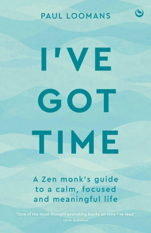 I've Got Time : A zen monk's guide to a calm, focused and meaningful life by Paul Loomans