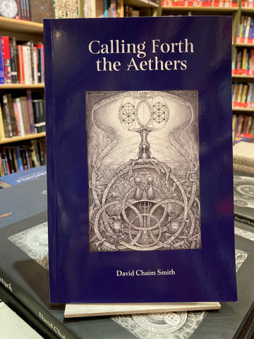 Calling Forth the Aethers: Psycho-Aetheric Alchemy Volume 2 by David Chaim Smith