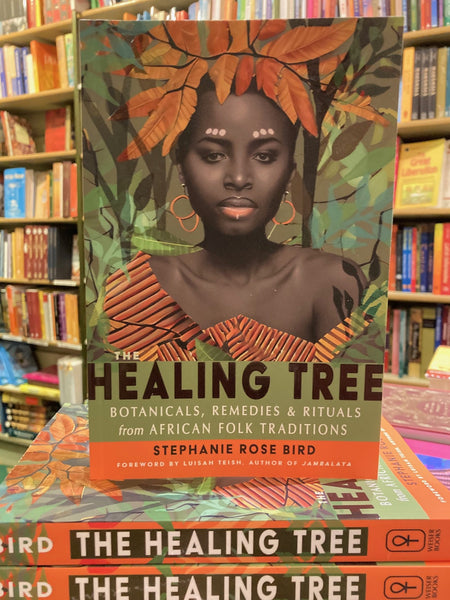 The Healing Tree : Botanicals, Remedies, and Rituals from African Folk Traditions by Stephanie Rose Bird