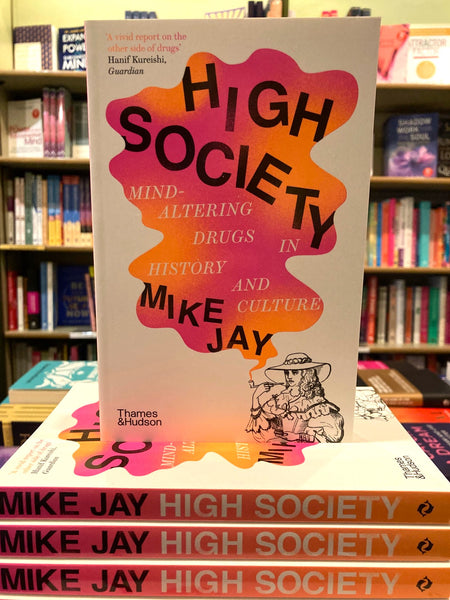 High Society : Mind-Altering Drugs in History and Culture by Mike Jay