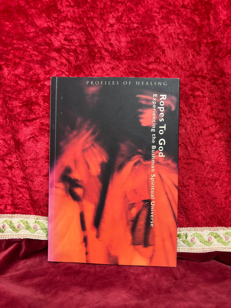 Ropes to God: Experiencing the Bushman Spiritual Universe Edited by Bradford Keeney
