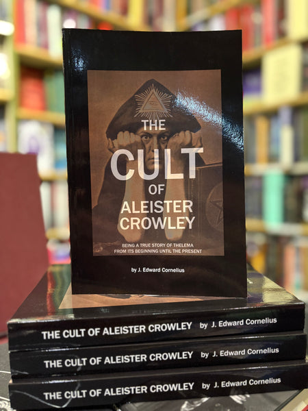 The Cult of Aleister Crowley: Being a True Story of Thelema, from its Beginning until the Present by Edward J. Cornelius