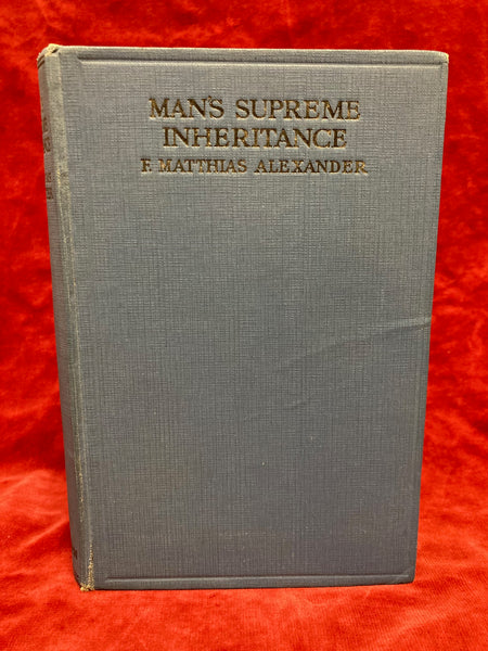 Man's Supreme Inheritance - Conscious Guidance and Control in Relation to Human Evolution in Civilization by F. Matthias Alexander