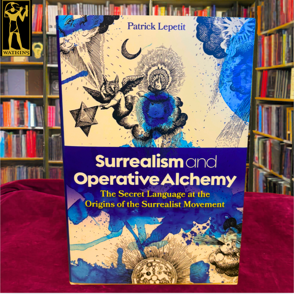 Surrealism and Operative Alchemy: The Secret Language at the Origins of the Surrealist Movement by Patrick Lepetit