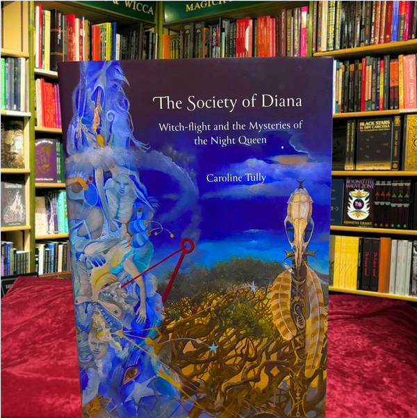 The Society of Diana: Witch- flight and the Mysteries of the Night Queen by Caroline Tully