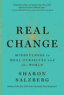 Real Change : Mindfulness to Heal Ourselves and the World by Sharon Salzberg