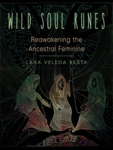 Wild Soul Runes : Reawakening the Ancestral Feminine by Lara Veleda Vesta