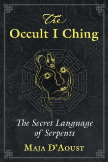 The Occult I Ching : The Secret Language of Serpents by Maja D'Aoust