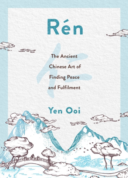 Ren : The Ancient Chinese Art of Finding Peace and Fulfilment by Yen Ooi