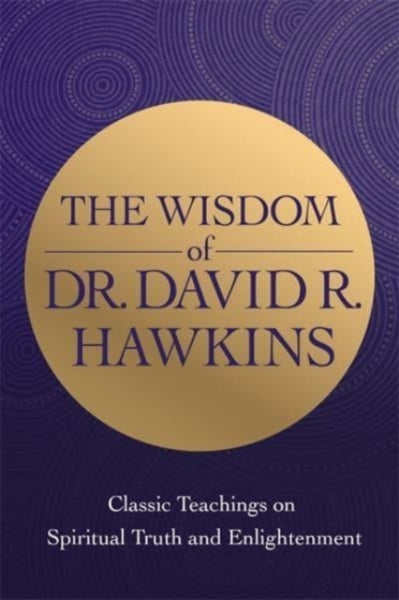 The Wisdom of Dr. David R. Hawkins by David R. Hawkins
