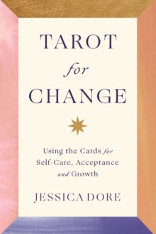 Tarot for Change : Using the Cards for Self-Care, Acceptance and Growth by Jessica Dore