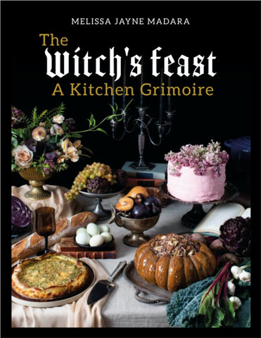 The Witch's Feast : A Kitchen Grimoire by Melissa Madara