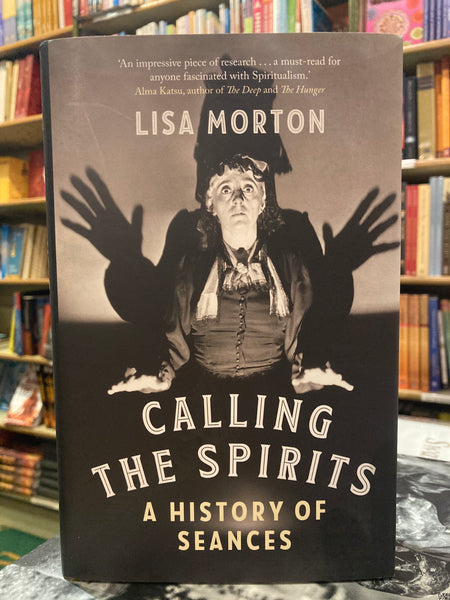 Calling the Spirits : A History of Seances by Lisa Morton