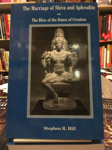 The Marriage of Shiva and Aphrodite and the Bliss of the Dance of Creation by Stephen R. Hill