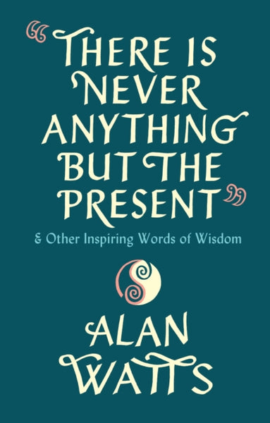 There Is Never Anything But The Present  by Alan Watts