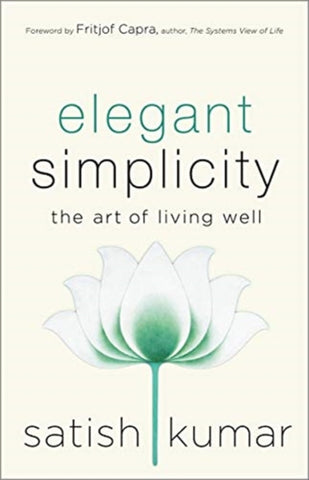 Elegant Simplicity : The Art of Living Well by Satish Kumar