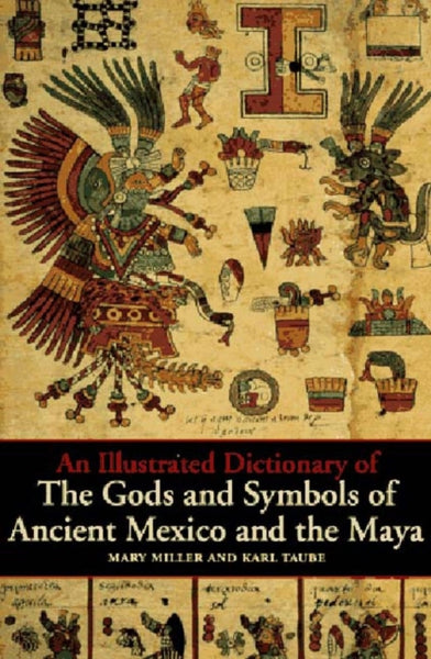 An Illustrated Dictionary of the Gods and Symbols of Ancient Mexico and the Maya by Mary Miller & Karl Taube