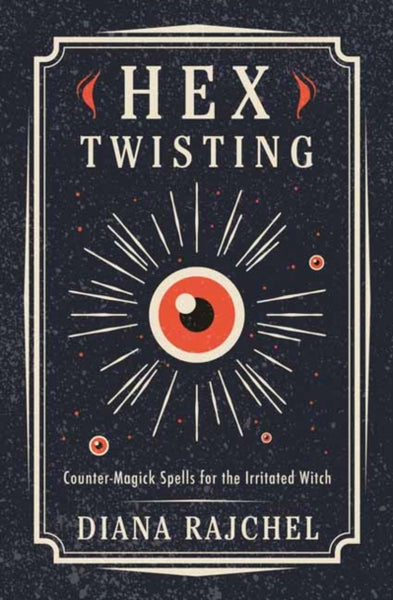 Hex Twisting : Counter-Magick Spells for the Irritated Witch by Diana Rajchel
