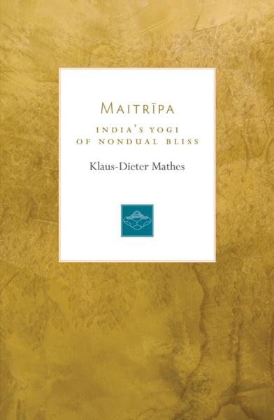 Maitripa : India's Yogi of Nondual Bliss by Klaus-Dieter Mathes