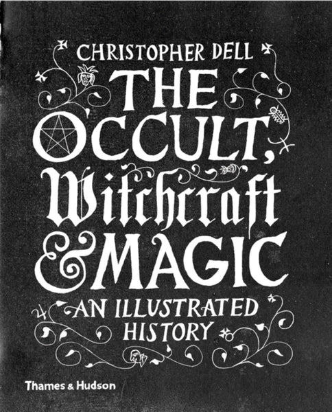 The Occult, Witchcraft & Magic : An Illustrated History by Christopher Dell