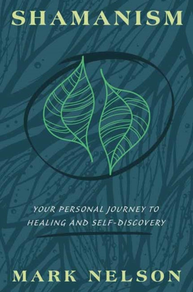Shamanism : Your Personal Journey to Healing and Self-Discovery by Mark Nelson