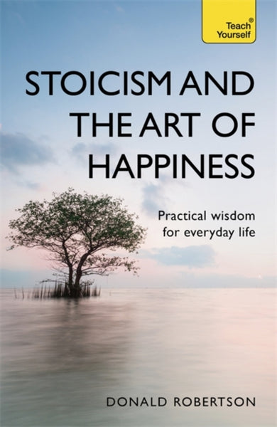 Stoicism and the Art of Happiness by Donald Robertson