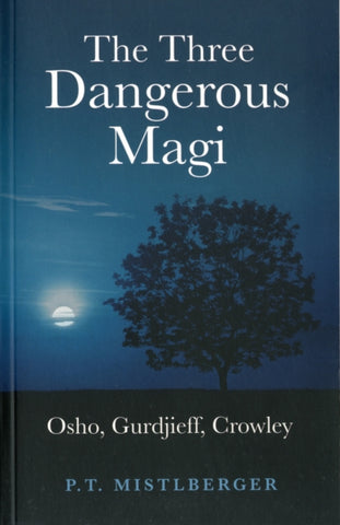Three Dangerous Magi, The - Osho, Gurdjieff, Crowley by P.t. Mistlberger