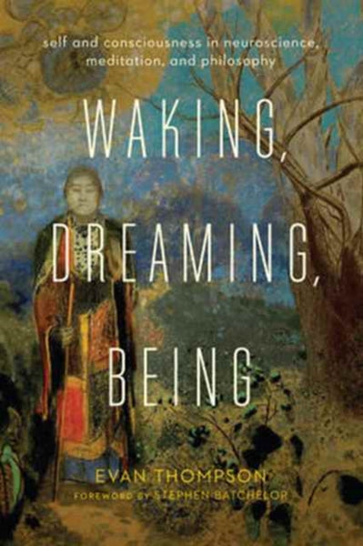 Waking, Dreaming, Being by Evan Thompson