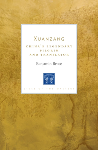 Xuanzang : China's Legendary Pilgrim and Translator by Benjamin Brose
